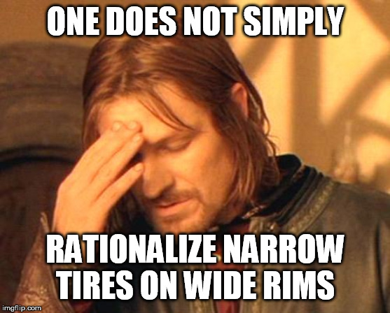 Frustrated Boromir | ONE DOES NOT SIMPLY; RATIONALIZE NARROW TIRES ON WIDE RIMS | image tagged in frustrated boromir | made w/ Imgflip meme maker