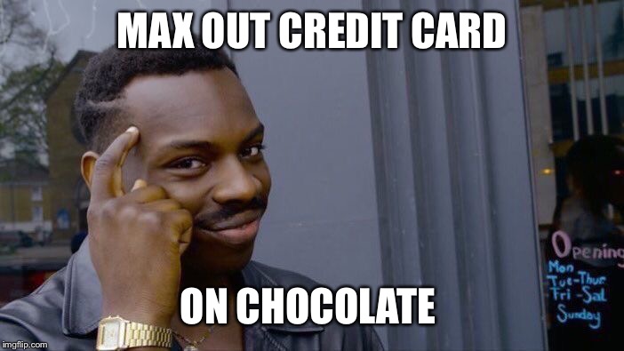 MAX OUT CREDIT CARD ON CHOCOLATE | image tagged in memes,roll safe think about it | made w/ Imgflip meme maker