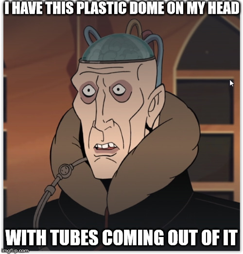 Plastic Dome Tube Head Venture Bros | I HAVE THIS PLASTIC DOME ON MY HEAD; WITH TUBES COMING OUT OF IT | image tagged in plastic dome tube head venture bros | made w/ Imgflip meme maker