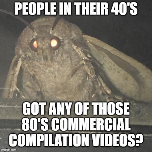 Moth lamp | PEOPLE IN THEIR 40'S; GOT ANY OF THOSE 80'S COMMERCIAL COMPILATION VIDEOS? | image tagged in moth lamp | made w/ Imgflip meme maker