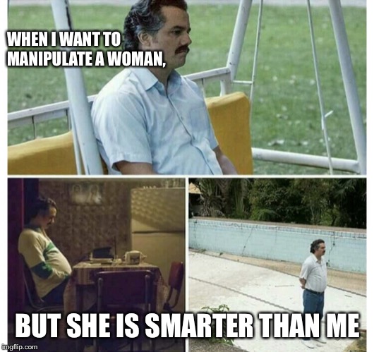 Evil but stupid | WHEN I WANT TO MANIPULATE A WOMAN, BUT SHE IS SMARTER THAN ME | image tagged in funny | made w/ Imgflip meme maker