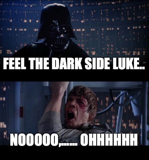 Star Wars No Meme | FEEL THE DARK SIDE LUKE.. NOOOOO,...... OHHHHHH | image tagged in memes,star wars no | made w/ Imgflip meme maker