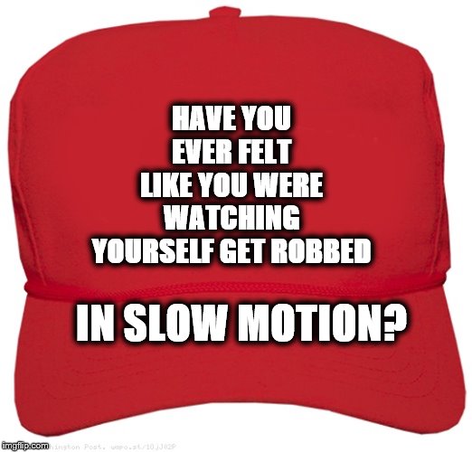 End of the Spending Cap | HAVE YOU EVER FELT LIKE YOU WERE WATCHING YOURSELF GET ROBBED; IN SLOW MOTION? | image tagged in trump,gop,spending cap,removetrump,bankrupt | made w/ Imgflip meme maker