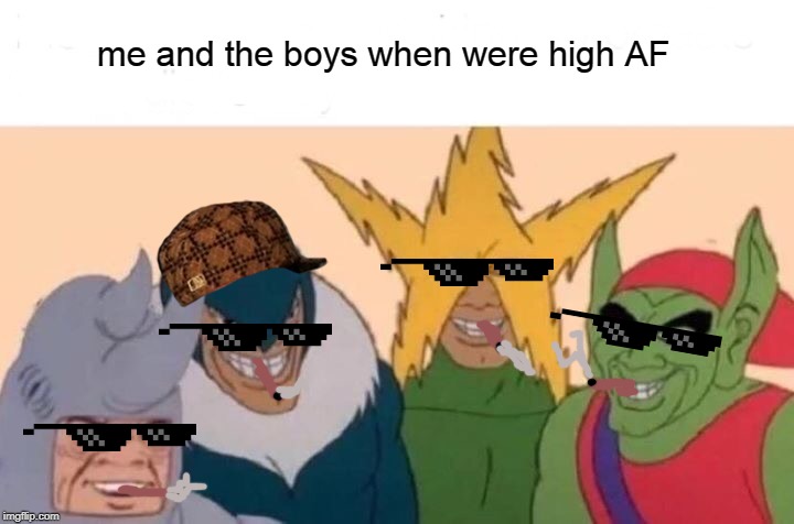 Me And The Boys Meme | me and the boys when were high AF | image tagged in memes,me and the boys | made w/ Imgflip meme maker
