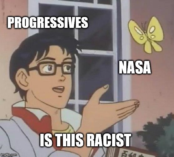Is This A Pigeon Meme | PROGRESSIVES NASA IS THIS RACIST | image tagged in memes,is this a pigeon | made w/ Imgflip meme maker