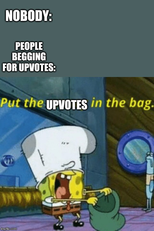put upvotes in the bag | PEOPLE BEGGING FOR UPVOTES:; NOBODY:; UPVOTES | image tagged in sponge bob,upvotes | made w/ Imgflip meme maker