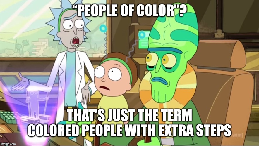 rick and morty-extra steps | “PEOPLE OF COLOR”? THAT’S JUST THE TERM COLORED PEOPLE WITH EXTRA STEPS | image tagged in rick and morty-extra steps | made w/ Imgflip meme maker