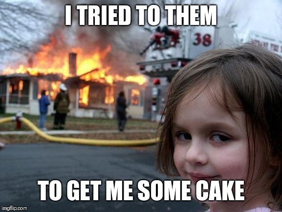 Disaster Girl | I TRIED TO THEM; TO GET ME SOME CAKE | image tagged in memes,disaster girl | made w/ Imgflip meme maker