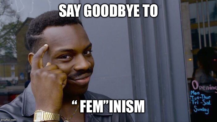 Roll Safe Think About It Meme | SAY GOODBYE TO “ FEM”INISM | image tagged in memes,roll safe think about it | made w/ Imgflip meme maker