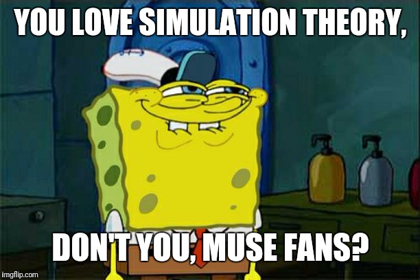 YOU LOVE SIMULATION THEORY, DON'T YOU, MUSE FANS? | YOU LOVE SIMULATION THEORY, DON'T YOU, MUSE FANS? | image tagged in memes,dont you squidward | made w/ Imgflip meme maker