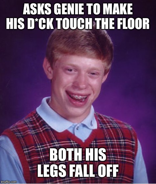 Bad Luck Brian | ASKS GENIE TO MAKE HIS D*CK TOUCH THE FLOOR; BOTH HIS LEGS FALL OFF | image tagged in memes,bad luck brian | made w/ Imgflip meme maker