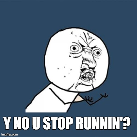 Y NO U STOP RUNNIN'? | image tagged in memes,y u no | made w/ Imgflip meme maker