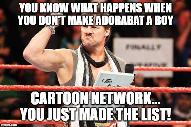 List of Jericho | YOU KNOW WHAT HAPPENS WHEN YOU DON'T MAKE ADORABAT A BOY; CARTOON NETWORK... YOU JUST MADE THE LIST! | image tagged in list of jericho,mao mao heroes of pure heart,cartoon network | made w/ Imgflip meme maker