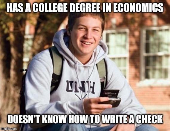 Really? A degree in Economics? |  HAS A COLLEGE DEGREE IN ECONOMICS; DOESN'T KNOW HOW TO WRITE A CHECK | image tagged in memes,college freshman | made w/ Imgflip meme maker