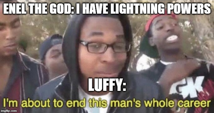 I’m about to end this man’s whole career | ENEL THE GOD: I HAVE LIGHTNING POWERS; LUFFY: | image tagged in im about to end this mans whole career | made w/ Imgflip meme maker