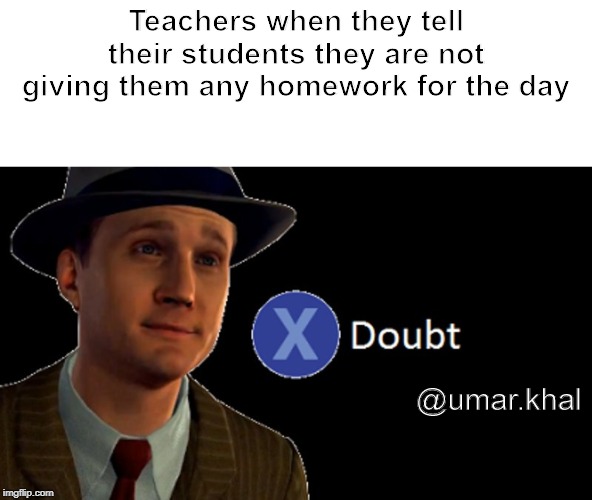 L.A. Noire Press X To Doubt | Teachers when they tell their students they are not giving them any homework for the day; @umar.khal | image tagged in la noire press x to doubt | made w/ Imgflip meme maker