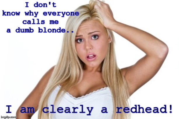 Color blindness I can get behind. | I don't know why everyone calls me a dumb blonde.. I am clearly a redhead! | image tagged in dumb blonde | made w/ Imgflip meme maker