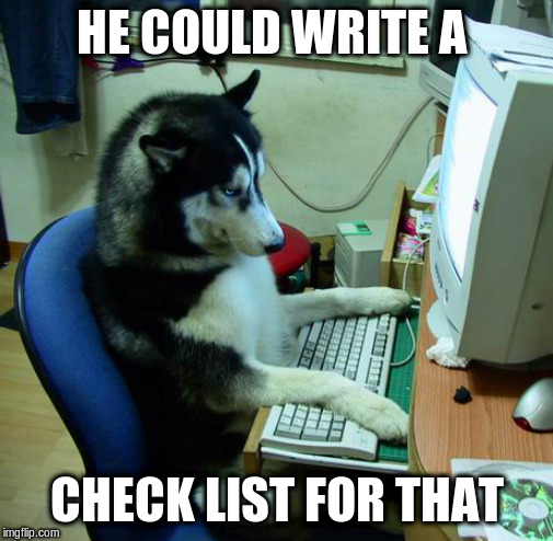 I Have No Idea What I Am Doing Meme | HE COULD WRITE A CHECK LIST FOR THAT | image tagged in memes,i have no idea what i am doing | made w/ Imgflip meme maker