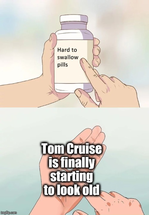 Hard To Swallow Pills Meme | Tom Cruise is finally starting to look old | image tagged in memes,hard to swallow pills | made w/ Imgflip meme maker