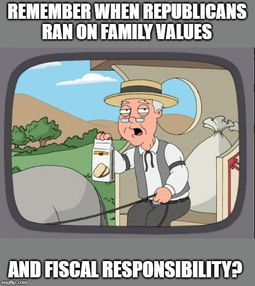 At least they used to try to fake it. | REMEMBER WHEN REPUBLICANS RAN ON FAMILY VALUES; AND FISCAL RESPONSIBILITY? | image tagged in memes,republicans,politics,impeach trump,maga,hypocrisy | made w/ Imgflip meme maker