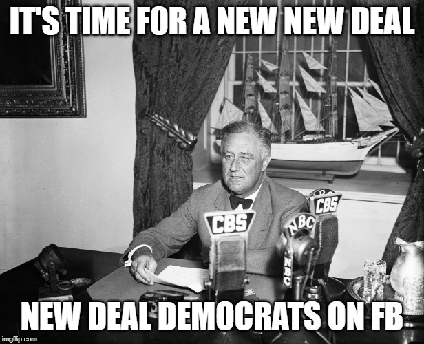 New Deal Democrats | IT'S TIME F0R A NEW NEW DEAL; NEW DEAL DEMOCRATS ON FB | image tagged in new deal democrats | made w/ Imgflip meme maker
