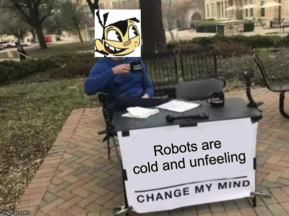 Sheldon Lee | Robots are cold and unfeeling | image tagged in memes,change my mind | made w/ Imgflip meme maker
