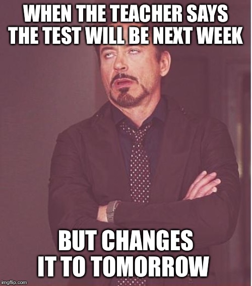 Face You Make Robert Downey Jr | WHEN THE TEACHER SAYS THE TEST WILL BE NEXT WEEK; BUT CHANGES IT TO TOMORROW | image tagged in memes,face you make robert downey jr | made w/ Imgflip meme maker