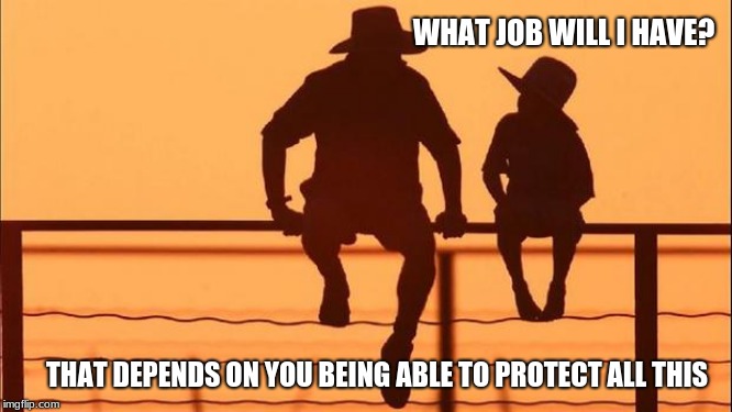 Cowboy Wisdom on the next generation | WHAT JOB WILL I HAVE? THAT DEPENDS ON YOU BEING ABLE TO PROTECT ALL THIS | image tagged in cowboy father and son,cowboy wisdom,protect your values,freedom,bring them up right,america | made w/ Imgflip meme maker