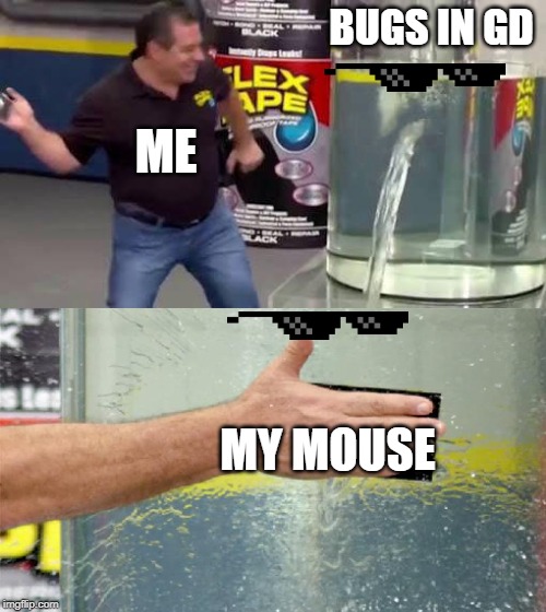 Flex Tape | BUGS IN GD; ME; MY MOUSE | image tagged in flex tape | made w/ Imgflip meme maker