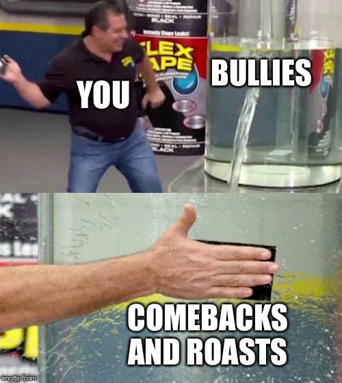 Flex Tape | BULLIES; YOU; COMEBACKS AND ROASTS | image tagged in flex tape | made w/ Imgflip meme maker