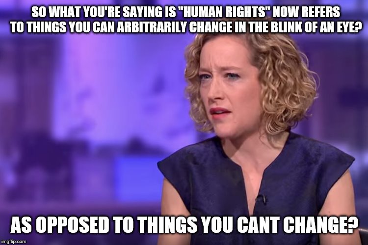New rule | SO WHAT YOU'RE SAYING IS "HUMAN RIGHTS" NOW REFERS TO THINGS YOU CAN ARBITRARILY CHANGE IN THE BLINK OF AN EYE? AS OPPOSED TO THINGS YOU CANT CHANGE? | image tagged in jordan peterson - so what you're saying,liberal logic,liberal hypocrisy,special kind of stupid,insanity,human rights | made w/ Imgflip meme maker