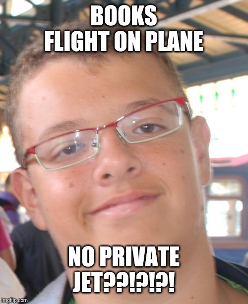 PoshJean | BOOKS FLIGHT ON PLANE; NO PRIVATE JET??!?!?! | image tagged in poshjean | made w/ Imgflip meme maker