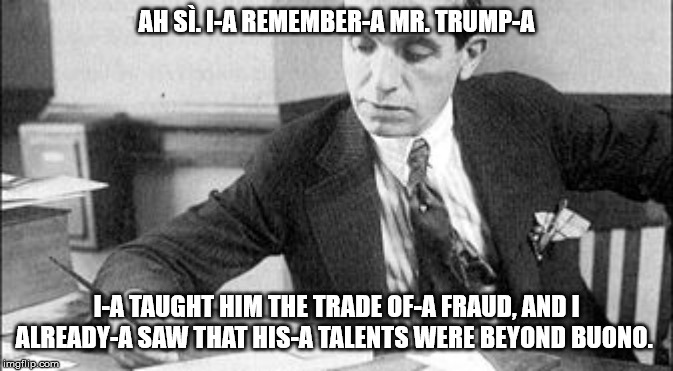 AH SÌ. I-A REMEMBER-A MR. TRUMP-A I-A TAUGHT HIM THE TRADE OF-A FRAUD, AND I ALREADY-A SAW THAT HIS-A TALENTS WERE BEYOND BUONO. | made w/ Imgflip meme maker