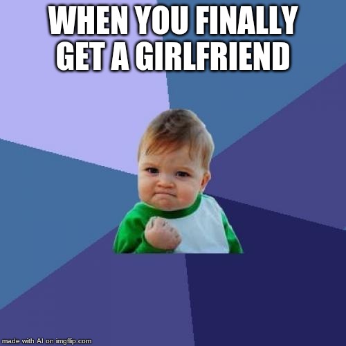 Success Kid | WHEN YOU FINALLY GET A GIRLFRIEND | image tagged in memes,success kid | made w/ Imgflip meme maker