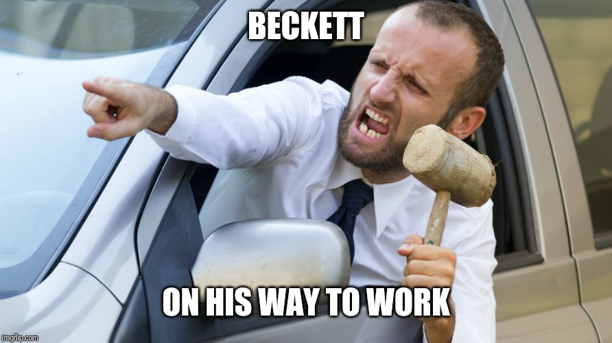 Angry driver with a hammer | BECKETT ON HIS WAY TO WORK | image tagged in angry driver with a hammer | made w/ Imgflip meme maker