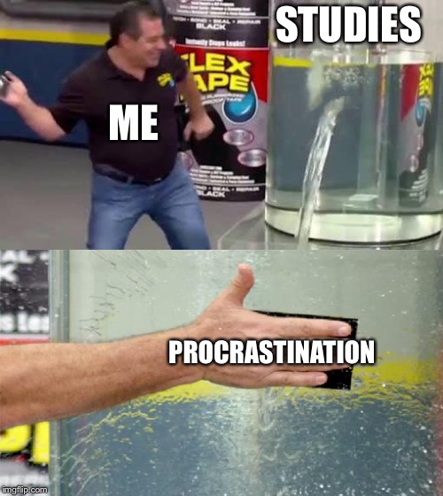 Guilty as charged | STUDIES; ME; PROCRASTINATION | image tagged in flex tape | made w/ Imgflip meme maker