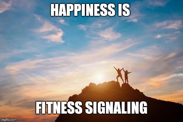 HAPPINESS IS; FITNESS SIGNALING | image tagged in psychology,evolution | made w/ Imgflip meme maker