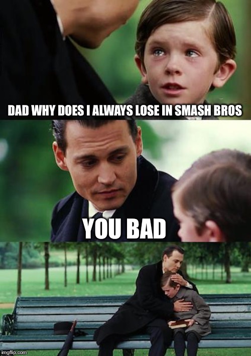 Finding Neverland Meme | DAD WHY DOES I ALWAYS LOSE IN SMASH BROS; YOU BAD | image tagged in memes,finding neverland | made w/ Imgflip meme maker