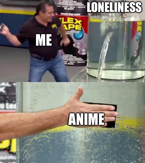 Just to distract from the pain... ;-; | LONELINESS; ME; ANIME | image tagged in flex tape,anime | made w/ Imgflip meme maker