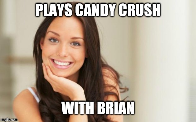 Good Girl Gina | PLAYS CANDY CRUSH WITH BRIAN | image tagged in good girl gina | made w/ Imgflip meme maker