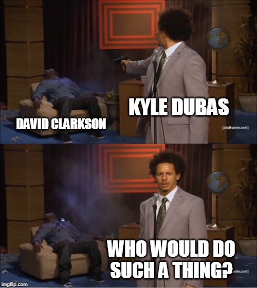 Who Killed Hannibal Meme | KYLE DUBAS; DAVID CLARKSON; WHO WOULD DO SUCH A THING? | image tagged in memes,who killed hannibal | made w/ Imgflip meme maker