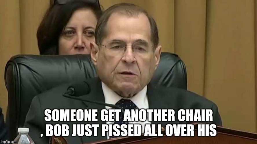 Rep. Jerry Nadler | SOMEONE GET ANOTHER CHAIR , BOB JUST PISSED ALL OVER HIS | image tagged in rep jerry nadler | made w/ Imgflip meme maker