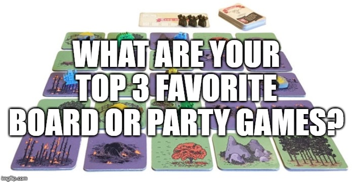 WHAT ARE YOUR TOP 3 FAVORITE BOARD OR PARTY GAMES? | made w/ Imgflip meme maker