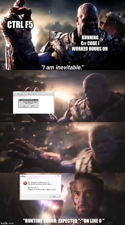 I am inevitable |  CTRL F5; RUNNING C# CODE I WORKED HOURS ON; "RUNTIME ERROR: EXPECTED ";" ON LINE 0 " | image tagged in i am inevitable | made w/ Imgflip meme maker
