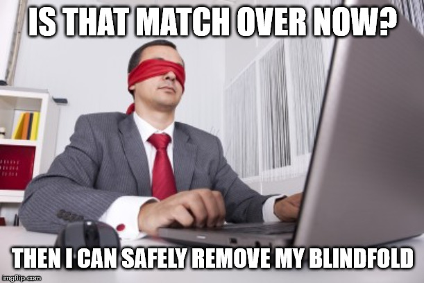 Blindfolded | IS THAT MATCH OVER NOW? THEN I CAN SAFELY REMOVE MY BLINDFOLD | image tagged in blindfolded | made w/ Imgflip meme maker
