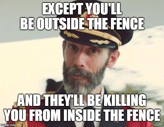 Captain Obvious | EXCEPT YOU'LL BE OUTSIDE THE FENCE AND THEY'LL BE KILLING YOU FROM INSIDE THE FENCE | image tagged in captain obvious | made w/ Imgflip meme maker