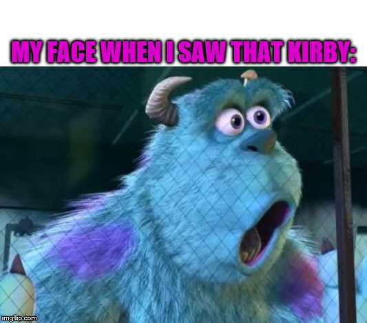 Suprised Sully | MY FACE WHEN I SAW THAT KIRBY: | image tagged in suprised sully | made w/ Imgflip meme maker