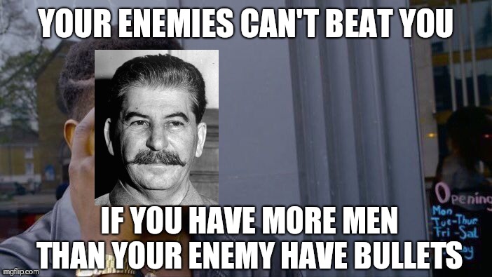 Joseph Stalin | YOUR ENEMIES CAN'T BEAT YOU; IF YOU HAVE MORE MEN THAN YOUR ENEMY HAVE BULLETS | image tagged in memes,roll safe think about it,joseph stalin,ussr,russia,war | made w/ Imgflip meme maker