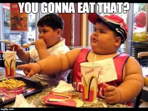 are you gonna eat that | YOU GONNA EAT THAT? | image tagged in are you gonna eat that | made w/ Imgflip meme maker