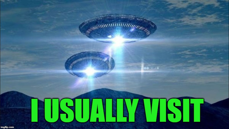 UFO VISIT | I USUALLY VISIT | image tagged in ufo visit | made w/ Imgflip meme maker